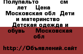 Полупальто (134-140 см, 8-10 лет) › Цена ­ 800 - Московская обл. Дети и материнство » Детская одежда и обувь   . Московская обл.